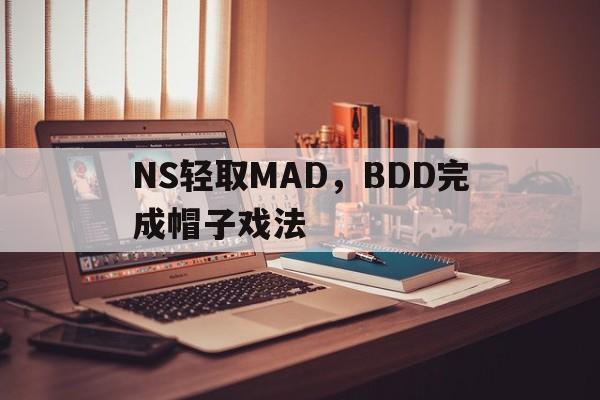关于NS轻取MAD，BDD完成帽子戏法的信息